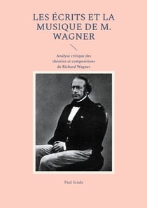 Les Écrits et la musique de M. Wagner - Analyse critique des théories et compositions de Richard Wagner