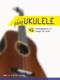 Play Ukulele - 41 arrangements of songs for kids - Tabs &amp; Online Sounds - Play Ukulele
