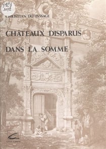 Château disparus dans la somme - Ou histoire de 75 châteaux picards détruits, illustrée par 114 documents originaux et accompagnée de généalogies inédites de plusieurs familles picardes
