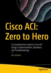 Cisco ACI: Zero to Hero - A Comprehensive Guide to Cisco ACI Design, Implementation, Operation, and Troubleshooting