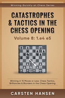 Catastrophes & Tactics in the Chess Opening - vol 8: 1.e4 e5 - Winning Quickly at Chess Series, #8