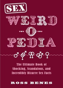 Sex Weird-o-Pedia - The Ultimate Book of Shocking, Scandalous, and Incredibly Bizarre Sex Facts