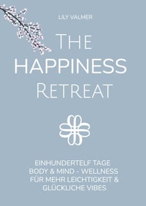 The Happiness Retreat - Einhundertelf Tage Body & Mind - Wellness für mehr Leichtigkeit und glückliche Vibes