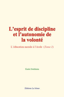 L’esprit de discipline et l’autonomie de la volonté - L’éducation morale à l’école  (Tome 1)