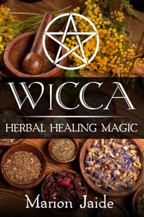 Wicca: Herbal Healing Magic - Wicca Healing Magic for Beginners, #2