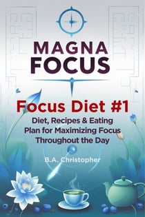 MAGNA FOCUS - Focus Diet #1 - Diet, Recipes &amp; Eating Plan for Maximizing Focus Throughout the Day