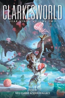 Clarkesworld Year Nine: Volume Two - Clarkesworld Anthology, #10