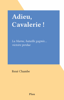 Adieu, Cavalerie ! - La Marne, bataille gagnée... victoire perdue