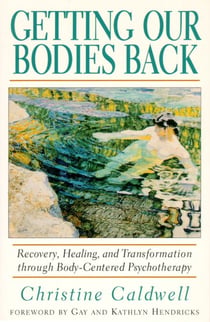 Getting Our Bodies Back - Recovery, Healing, and Transformation through Body-Centered Psychotherapy
