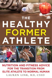 The Healthy Former Athlete - Nutrition and Fitness Advice for the Transition from Elite Athlete to Normal Human