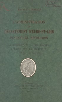 L'administration du département d'Eure-et-Loir pendant la Révolution - La législation, les hommes, aperçus sur la politique (4 juin 1790-21 mars 1800)