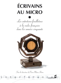 Écrivains au micro - Les entretiens feuilletons à la radio française dans les années cinquante