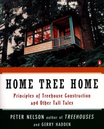 Home Tree Home - Principles of Treehouse Construction and Other Tall Tales