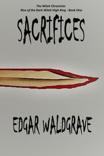 Sacrifices - The Witch Chronicles - Rise Of The Dark Witch High King - Book One