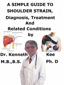 A  Simple  Guide  to  Shoulder Strain,  Diagnosis, Treatment  and  Related Conditions