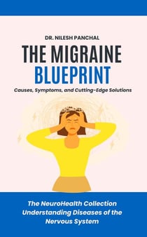 The Migraine Blueprint: Causes, Symptoms, and Cutting-Edge Solutions - The NeuroHealth Collection: Understanding Diseases of the Nervous System, #7
