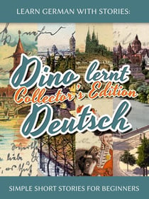 Learn German with Stories: Dino lernt Deutsch Collector’s Edition - Simple Short Stories for Beginners (1-4) - Dino lernt Deutsch, #0