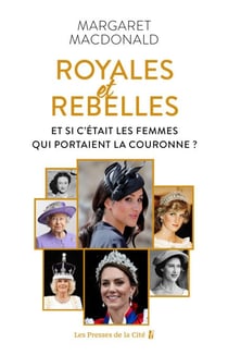 Royales et Rebelles. Et si c'était les femmes qui portaient la couronne ? Un document inédit sur les secrets de la famille royale d'Angleterre : Elizabeth II, Lady Diana, Kate Middleton, Meghan Markle