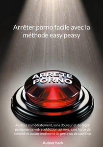 Arrêter porno facile avec la méthode easy peasy - Arrêtez immédiatement, sans douleur et de façon permanente votre addiction au sexe, sans force de volonté ni aucun sentiment de perte ou de sacrifice.