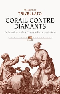 Corail contre diamants. De la Méditerranée à l'océan Indien au XVIIIe siècle - Réseaux marchands, diaspora sépharade et commerce lointain. De la Méditerranée à l'océan Indien, XVIIIe siècle
