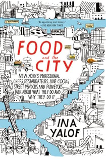 Food and the City - New York's Professional Chefs, Restaurateurs, Line Cooks, Street Vendors, and Purveyors Talk About What They Do and Why They Do It