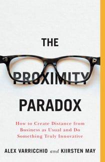 The Proximity Paradox - How to Create Distance from Business as Usual and Do Something Truly Innovative