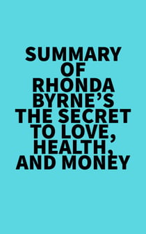 Summary of Rhonda Byrne's The Secret to Love, Health, and Money