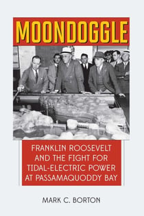 Moondoggle - Franklin Roosevelt and the Fight for Tidal-Electric Power at Passamaquoddy Bay
