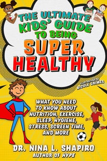 Ultimate Kids' Guide to Being Super Healthy - What You Need To Know About Nutrition, Exercise, Sleep, Hygiene, Stress, Screen Time, and More