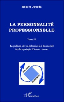 La personnalité professionnelle - Tome III - La pulsion de transformation du monde Anthropologie d'homo creator - Anthropologie d'homo creator