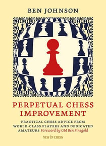 Perpetual Chess Improvement - Practical Chess Advice from World-Class Players and Dedicated Amateurs