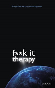 F**k It Therapy - The Profane Way to Profound Happiness