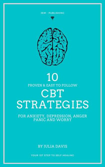 10 Proven and Easy to Follow CBT Strategies for Anxiety, Depression, Anger,  Panic and Worry