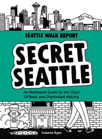 Secret Seattle (Seattle Walk Report) - An Illustrated Guide to the City's Offbeat and Overlooked History