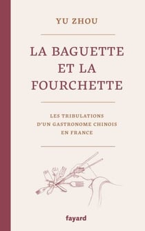 La baguette et la fourchette - Les tribulations d'un gastronome chinois en France
