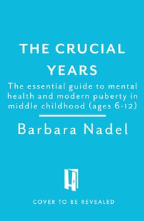 The Crucial Years - The essential guide to mental health and modern puberty in middle childhood (ages 6-12)