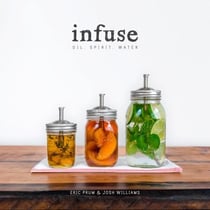 Infuse - Oil, Spirit, Water: A Recipe Book