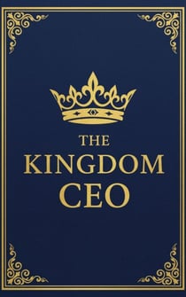 The KINGDOM CEO: The Blueprint for Christian Executives to Trade The Owner Mindset for the Steward's Legacy - The KINGDOM Enterprise Series, #1