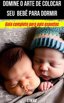Domine o Arte de Colocar Seu Bebê Para Dormir