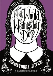 What Would Wednesday Do? - Embrace your villain era and thrive