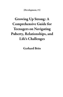 Growing Up Strong: A Comprehensive Guide for Teenagers on Navigating Puberty, Relationships, and Life's Challenges - Development, #1