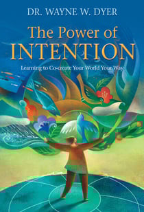 The Power of Intention - Learning to Co-create Your World Your Way