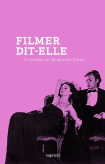 Filmer, dit-elle - Le cinéma de Marguerite Duras