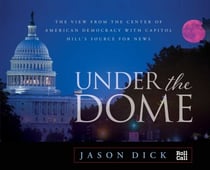 Under the Dome - The View from the Center of American Democracy with Capitol Hill's Source for News