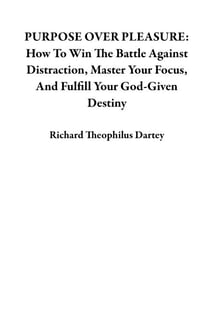 PURPOSE OVER PLEASURE: How To Win The Battle Against Distraction, Master Your Focus, And Fulfill Your God-Given Destiny