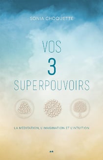 Vos 3 superpouvoirs - La méditation, l’imagination et l’intuition