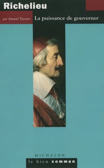 Richelieu. La puissance de gouverner - La puissance de gouverner