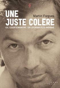 Une juste colère - Gil Courtemanche, un journaliste indigné
