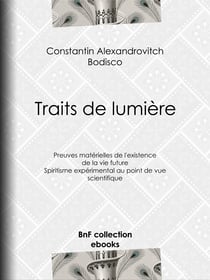 Traits de lumière - Preuves matérielles de l'existence de la vie future, spiritisme expérimental au point de vue scientifique