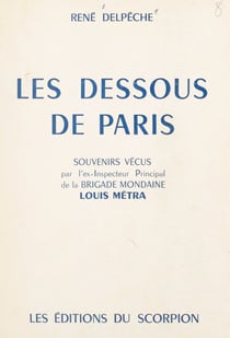 Les dessous de Paris - Souvenirs vécus par l'ex-inspecteur principal de la Brigade mondaine Louis Métra